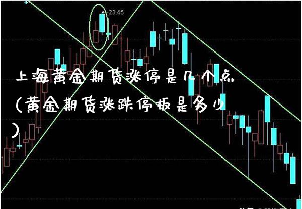 上海黄金期货涨停是几个点(黄金期货涨跌停板是多少)_https://www.boyangwujin.com_期货直播间_第1张