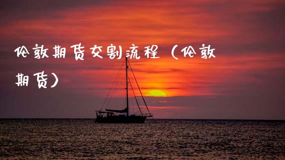 伦敦期货交割流程（伦敦 期货）_https://www.boyangwujin.com_期货直播间_第1张