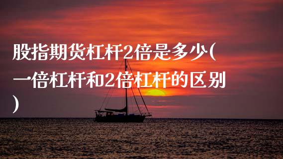 股指期货杠杆2倍是多少(一倍杠杆和2倍杠杆的区别)