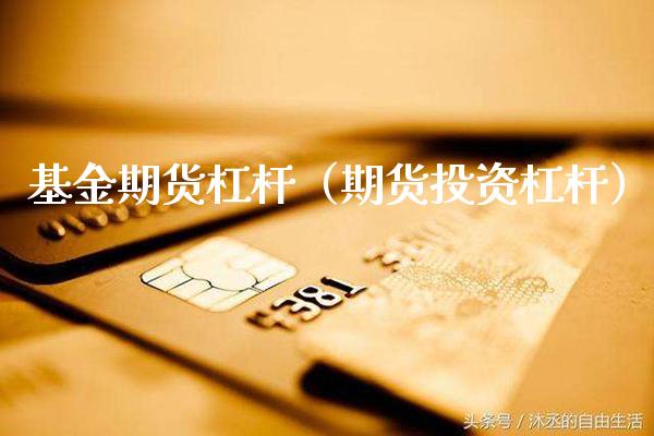 基金期货杠杆（期货投资杠杆）_https://www.boyangwujin.com_期货直播间_第1张