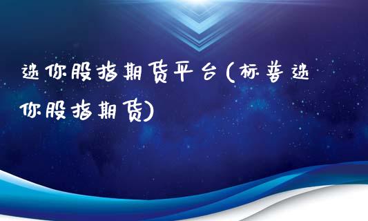 迷你股指期货平台(标普迷你股指期货)_https://www.boyangwujin.com_期货科普_第1张