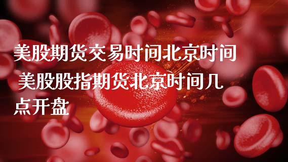 美股期货交易时间北京时间 美股股指期货北京时间几点开盘_https://www.boyangwujin.com_道指期货_第1张