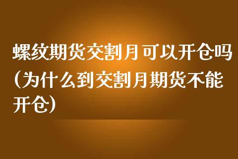 螺纹期货交割月可以开仓吗(为什么到交割月期货不能开仓)