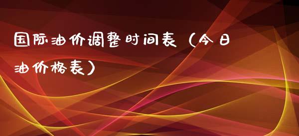 国际油价调整时间表（今日油价格表）