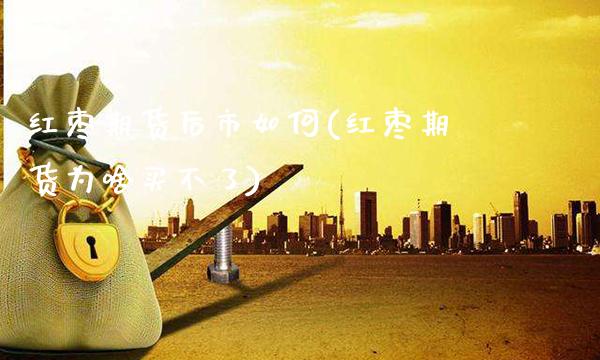 红枣期货后市如何(红枣期货为啥买不了)