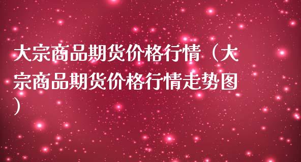 大宗商品期货价格行情（大宗商品期货价格行情走势图）