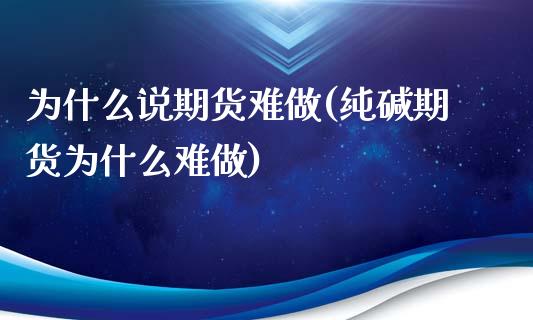 为什么说期货难做(纯碱期货为什么难做)