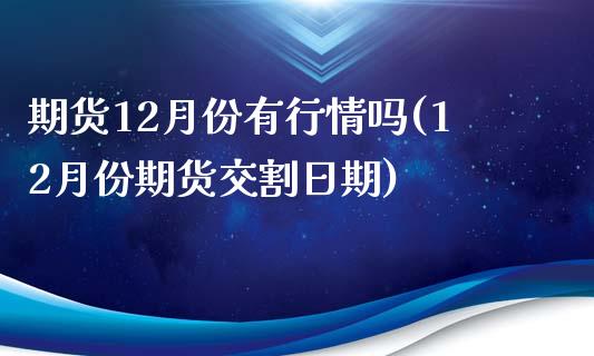 期货12月份有行情吗(12月份期货交割日期)_https://www.boyangwujin.com_期货直播间_第1张