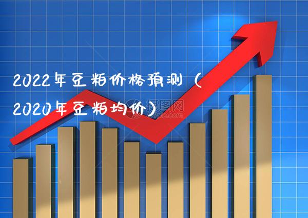 2022年豆粕价格预测（2020年豆粕均价）_https://www.boyangwujin.com_原油期货_第1张