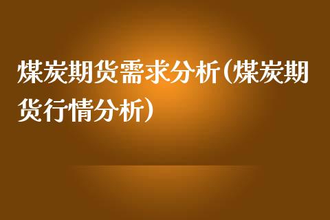 煤炭期货需求分析(煤炭期货行情分析)_https://www.boyangwujin.com_白银期货_第1张