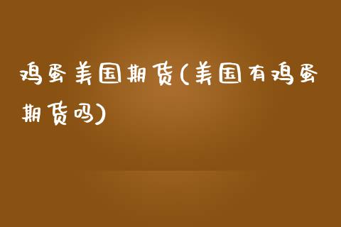 鸡蛋美国期货(美国有鸡蛋期货吗)_https://www.boyangwujin.com_期货直播间_第1张