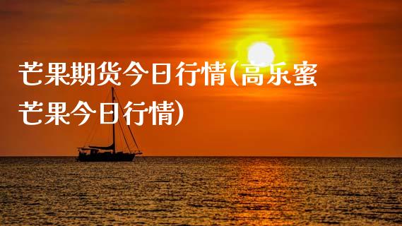 芒果期货今日行情(高乐蜜芒果今日行情)_https://www.boyangwujin.com_期货直播间_第1张