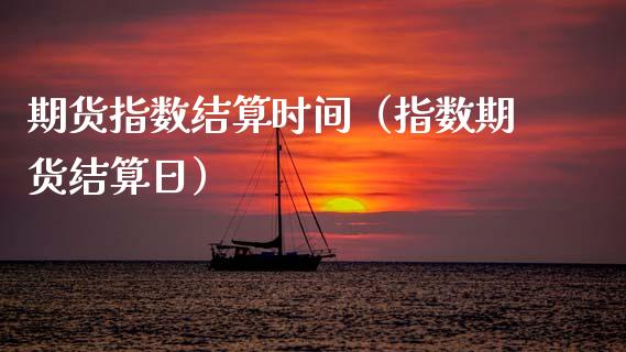 期货指数结算时间（指数期货结算日）