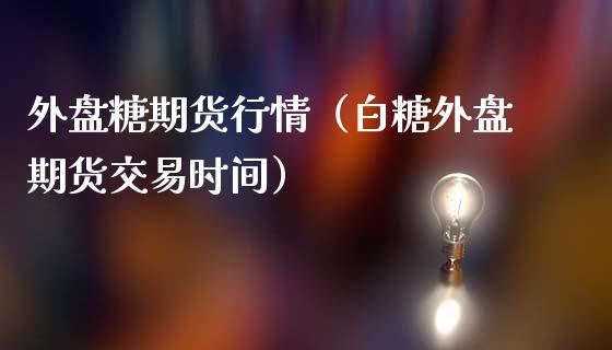 外盘糖期货行情（白糖外盘期货交易时间）