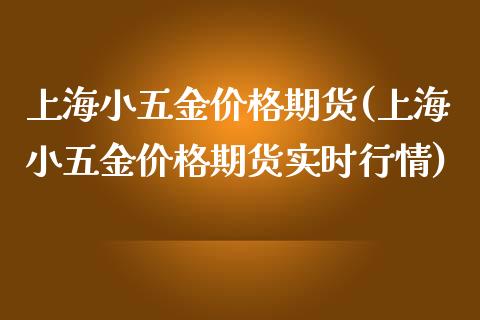 上海小五金价格期货(上海小五金价格期货实时行情)_https://www.boyangwujin.com_黄金期货_第1张