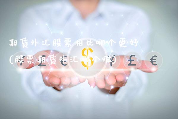 期货外汇股票相比哪个更好(股票期货外汇哪个难)_https://www.boyangwujin.com_期货直播间_第1张