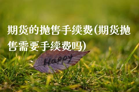 期货的抛售手续费(期货抛售需要手续费吗)