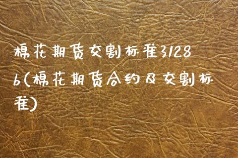棉花期货交割标准3128b(棉花期货合约及交割标准)_https://www.boyangwujin.com_黄金期货_第1张