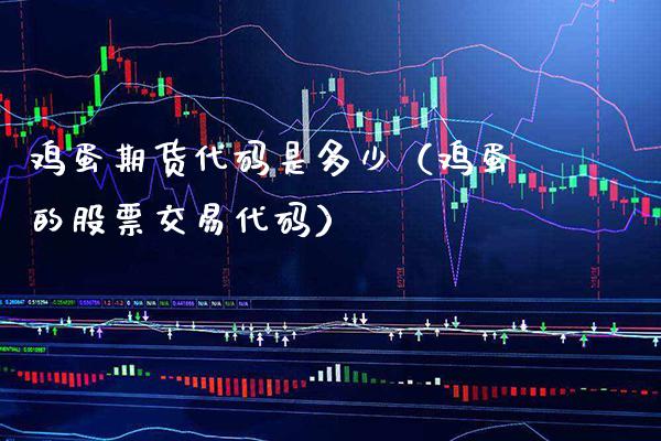 鸡蛋期货代码是多少（鸡蛋的股票交易代码）