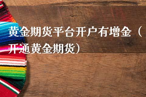 黄金期货平台开户有增金（开通黄金期货）_https://www.boyangwujin.com_道指期货_第1张
