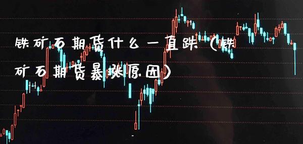 铁矿石期货什么一直跌（铁矿石期货暴涨原因）_https://www.boyangwujin.com_期货直播间_第1张