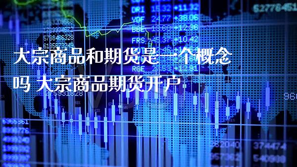 大宗商品和期货是一个概念吗 大宗商品期货开户