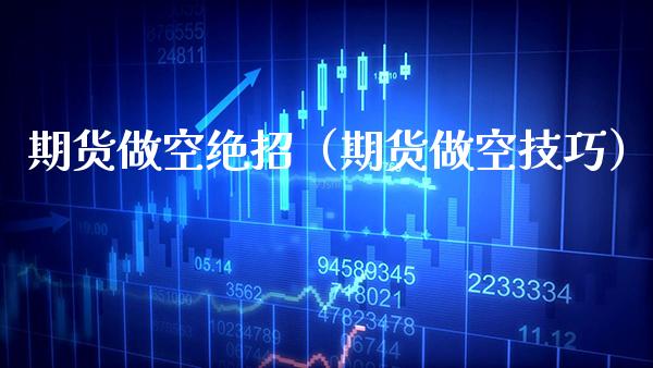 期货做空绝招（期货做空技巧）_https://www.boyangwujin.com_期货直播间_第1张