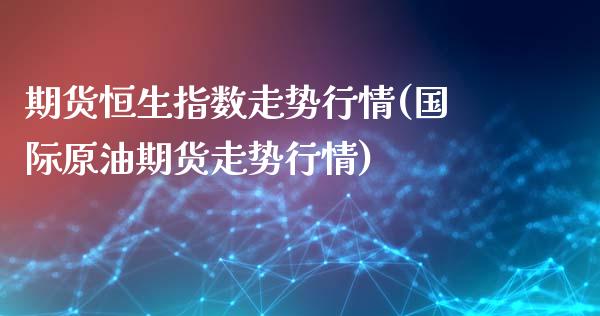 期货恒生指数走势行情(国际原油期货走势行情)_https://www.boyangwujin.com_期货直播间_第1张