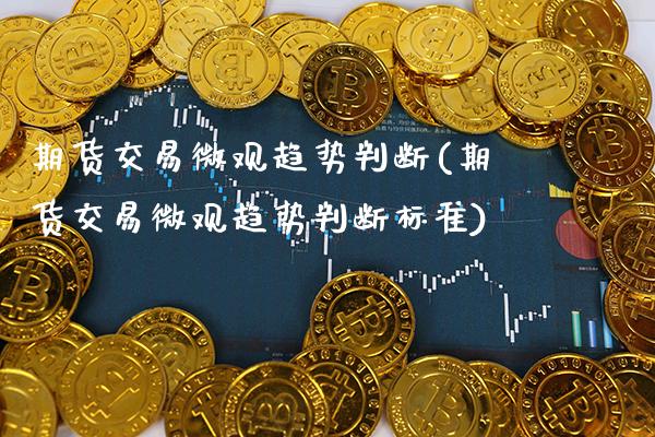 期货交易微观趋势判断(期货交易微观趋势判断标准)_https://www.boyangwujin.com_黄金期货_第1张