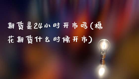 期货是24小时开市吗(棉花期货什么时候开市)_https://www.boyangwujin.com_期货直播间_第1张