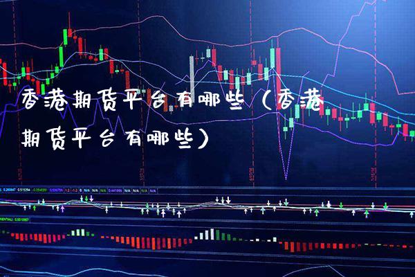 香港期货平台有哪些（香港期货平台有哪些）_https://www.boyangwujin.com_期货直播间_第1张