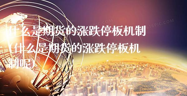 什么是期货的涨跌停板机制(什么是期货的涨跌停板机制呢)_https://www.boyangwujin.com_期货直播间_第1张