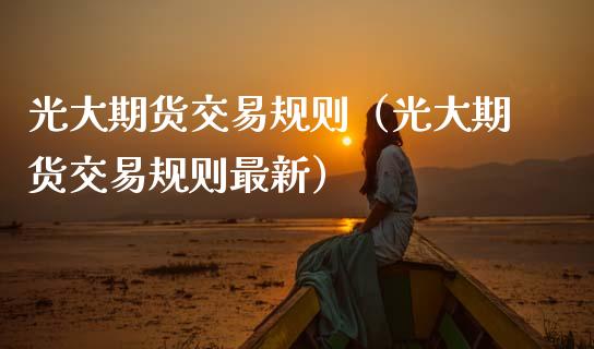光大期货交易规则（光大期货交易规则最新）_https://www.boyangwujin.com_期货直播间_第1张
