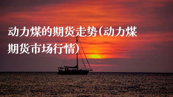 动力煤的期货走势(动力煤期货市场行情)_https://www.boyangwujin.com_黄金期货_第1张