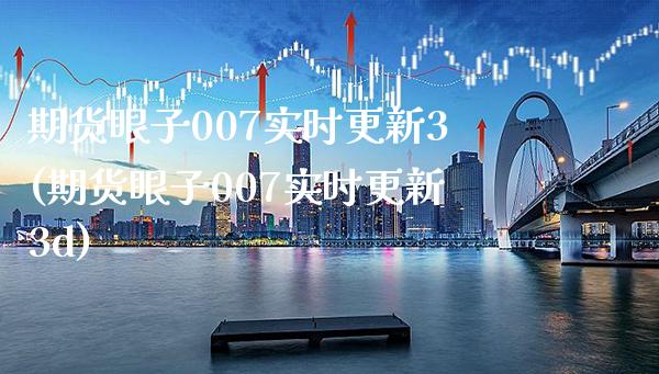 期货眼子007实时更新3(期货眼子007实时更新3d)_https://www.boyangwujin.com_白银期货_第1张