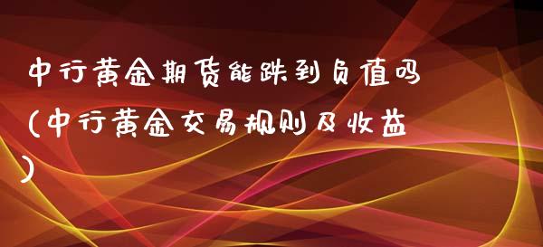 中行黄金期货能跌到负值吗(中行黄金交易规则及收益)