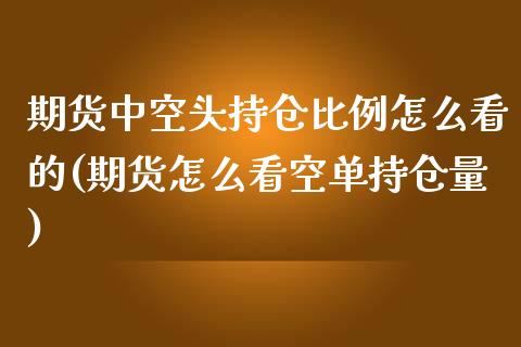 期货中空头持仓比例怎么看的(期货怎么看空单持仓量)_https://www.boyangwujin.com_恒指期货_第1张
