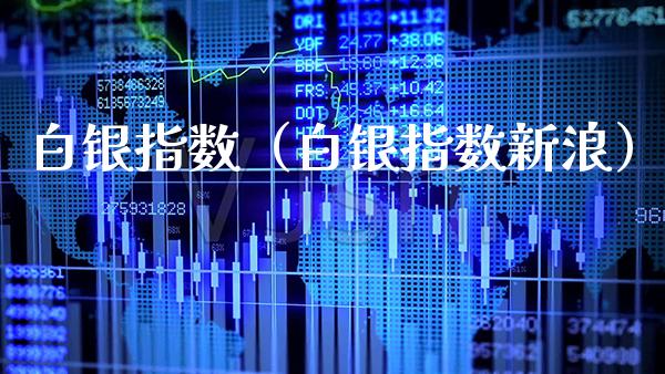 白银指数（白银指数新浪）_https://www.boyangwujin.com_期货直播间_第1张