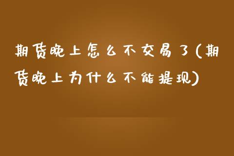 期货晚上怎么不交易了(期货晚上为什么不能提现)_https://www.boyangwujin.com_期货开户_第1张