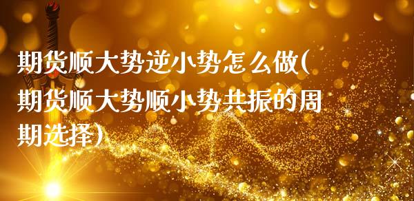 期货顺大势逆小势怎么做(期货顺大势顺小势共振的周期选择)_https://www.boyangwujin.com_黄金期货_第1张