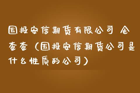 国投安信期货有限公司 企查查（国投安信期货公司是什么性质的公司）_https://www.boyangwujin.com_期货直播间_第1张