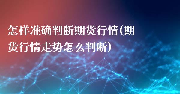 怎样准确判断期货行情(期货行情走势怎么判断)