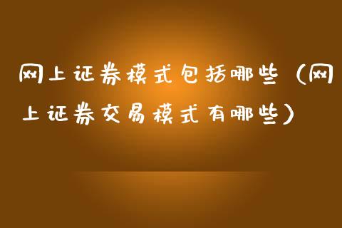 网上证券模式包括哪些（网上证券交易模式有哪些）_https://www.boyangwujin.com_期货直播间_第1张