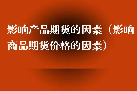 影响产品期货的因素（影响商品期货价格的因素）_https://www.boyangwujin.com_纳指期货_第1张