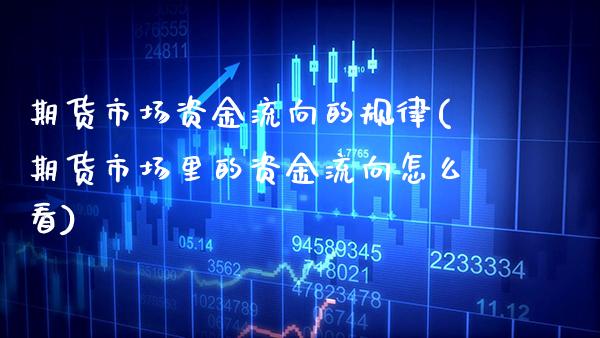 期货市场资金流向的规律(期货市场里的资金流向怎么看)
