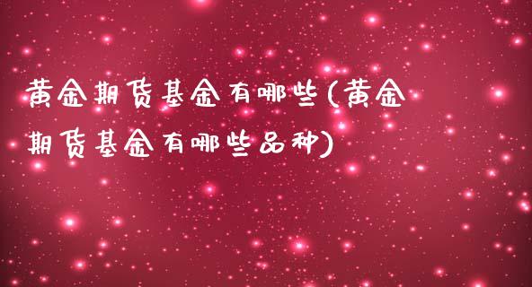 黄金期货基金有哪些(黄金期货基金有哪些品种)