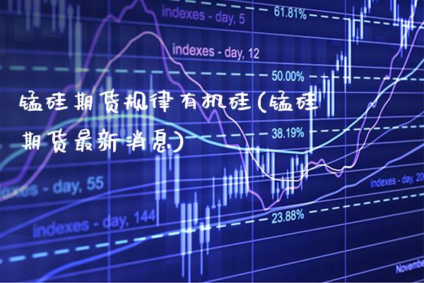 锰硅期货规律有机硅(锰硅期货最新消息)_https://www.boyangwujin.com_期货开户_第1张