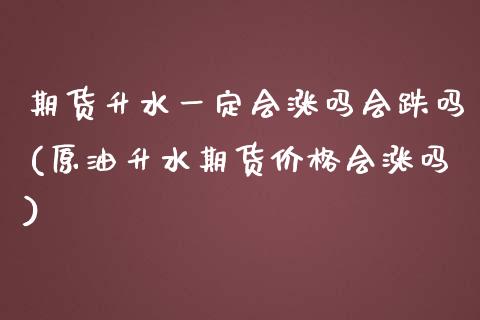 期货升水一定会涨吗会跌吗(原油升水期货价格会涨吗)_https://www.boyangwujin.com_期货直播间_第1张