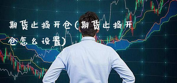 期货止损开仓(期货止损开仓怎么设置)_https://www.boyangwujin.com_期货直播间_第1张