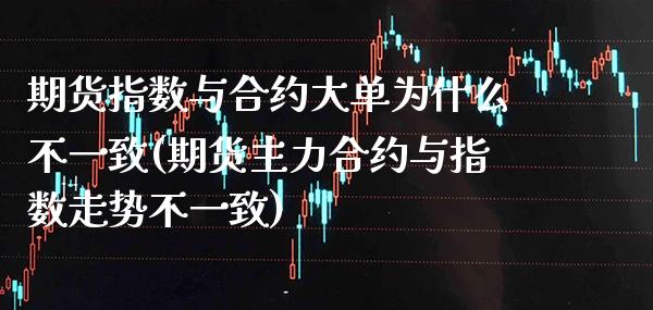 期货指数与合约大单为什么不一致(期货主力合约与指数走势不一致)_https://www.boyangwujin.com_期货直播间_第1张